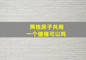 两栋房子共用一个楼梯可以吗