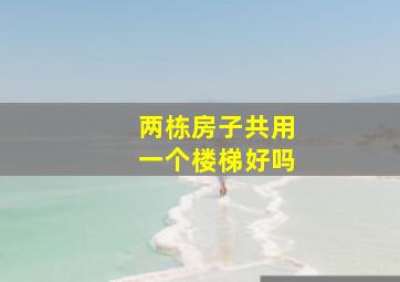 两栋房子共用一个楼梯好吗