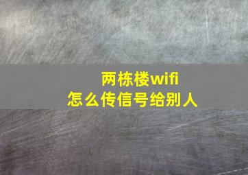 两栋楼wifi怎么传信号给别人