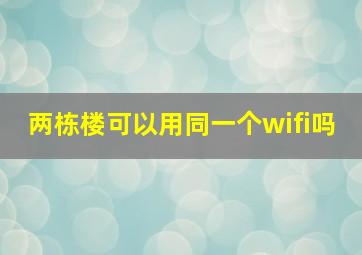 两栋楼可以用同一个wifi吗