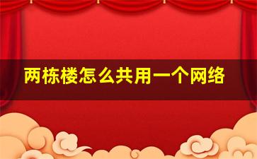 两栋楼怎么共用一个网络