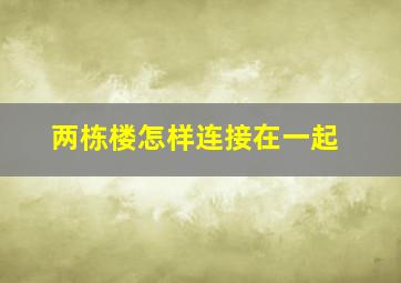 两栋楼怎样连接在一起