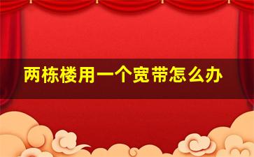 两栋楼用一个宽带怎么办