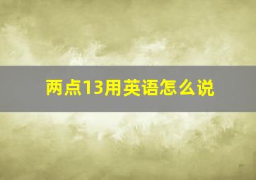 两点13用英语怎么说