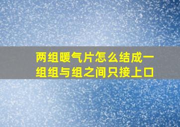 两组暖气片怎么结成一组组与组之间只接上口