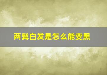 两鬓白发是怎么能变黑