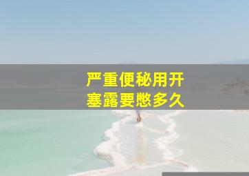 严重便秘用开塞露要憋多久