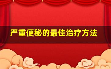 严重便秘的最佳治疗方法