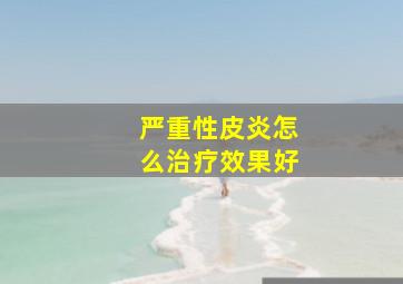 严重性皮炎怎么治疗效果好