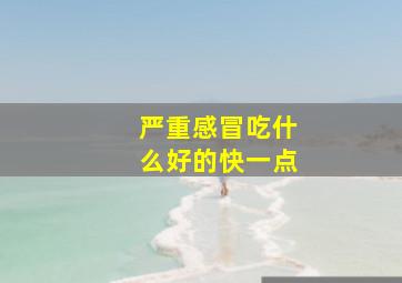 严重感冒吃什么好的快一点