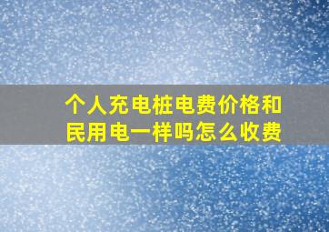 个人充电桩电费价格和民用电一样吗怎么收费