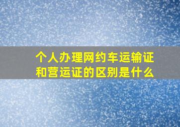 个人办理网约车运输证和营运证的区别是什么