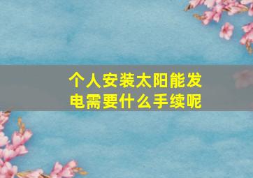 个人安装太阳能发电需要什么手续呢