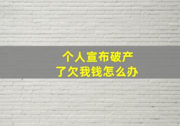 个人宣布破产了欠我钱怎么办