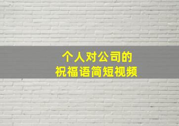 个人对公司的祝福语简短视频