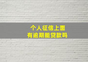 个人征信上面有逾期能贷款吗