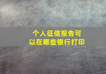 个人征信报告可以在哪些银行打印