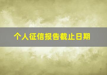 个人征信报告截止日期