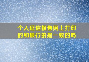 个人征信报告网上打印的和银行的是一致的吗