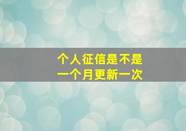 个人征信是不是一个月更新一次