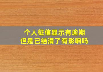 个人征信显示有逾期但是已结清了有影响吗