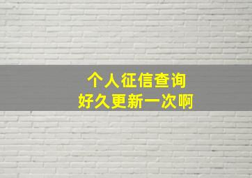 个人征信查询好久更新一次啊