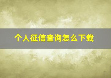 个人征信查询怎么下载