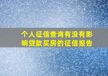 个人征信查询有没有影响贷款买房的征信报告