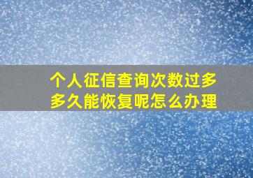 个人征信查询次数过多多久能恢复呢怎么办理