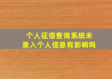 个人征信查询系统未录入个人信息有影响吗