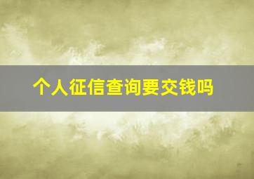 个人征信查询要交钱吗