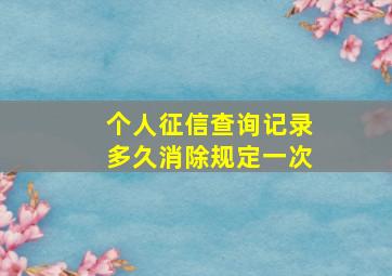 个人征信查询记录多久消除规定一次