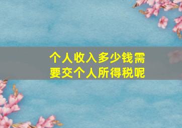 个人收入多少钱需要交个人所得税呢