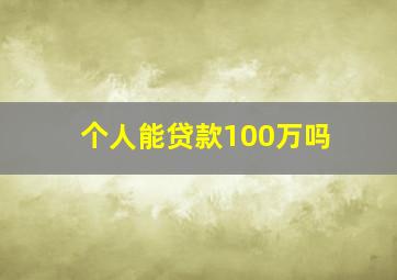 个人能贷款100万吗