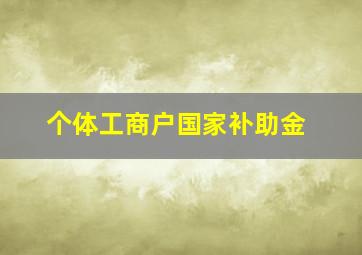 个体工商户国家补助金