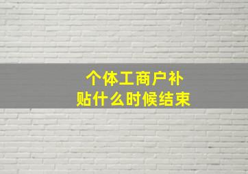 个体工商户补贴什么时候结束