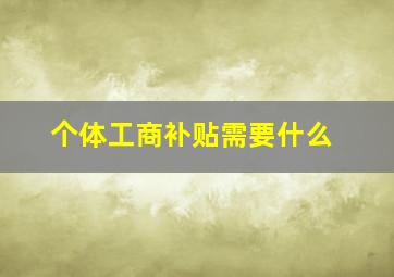 个体工商补贴需要什么