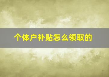 个体户补贴怎么领取的