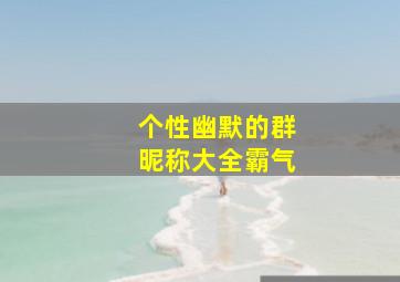 个性幽默的群昵称大全霸气