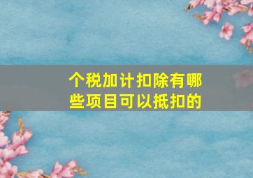 个税加计扣除有哪些项目可以抵扣的