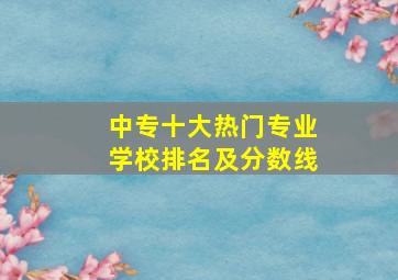 中专十大热门专业学校排名及分数线