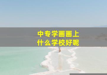 中专学画画上什么学校好呢