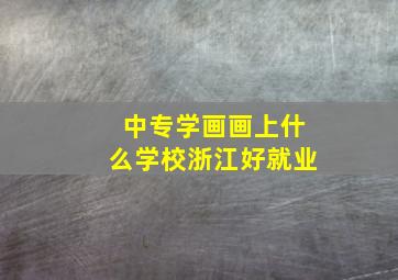 中专学画画上什么学校浙江好就业