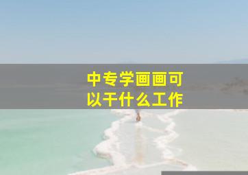 中专学画画可以干什么工作