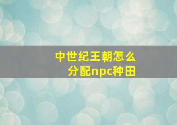 中世纪王朝怎么分配npc种田