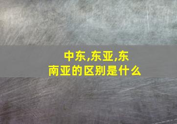 中东,东亚,东南亚的区别是什么