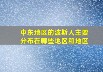 中东地区的波斯人主要分布在哪些地区和地区