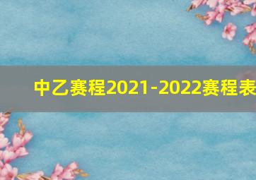 中乙赛程2021-2022赛程表