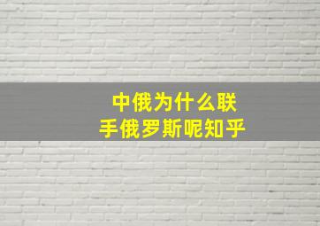 中俄为什么联手俄罗斯呢知乎