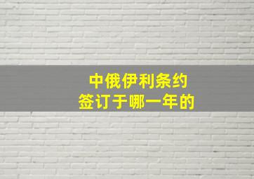 中俄伊利条约签订于哪一年的